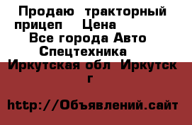 Продаю  тракторный прицеп. › Цена ­ 90 000 - Все города Авто » Спецтехника   . Иркутская обл.,Иркутск г.